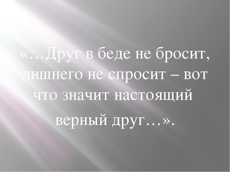 Сочинение почему нельзя бросать человека в беде. Настоящий друг в беде. Настоящие друзья познаются в беде. Друг в беде не. Дружба презентация.