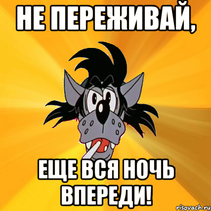 О нет не переживай. Не переживай. Не переживай переживешь. Не переживай Мем. Еще вся ночь впереди.