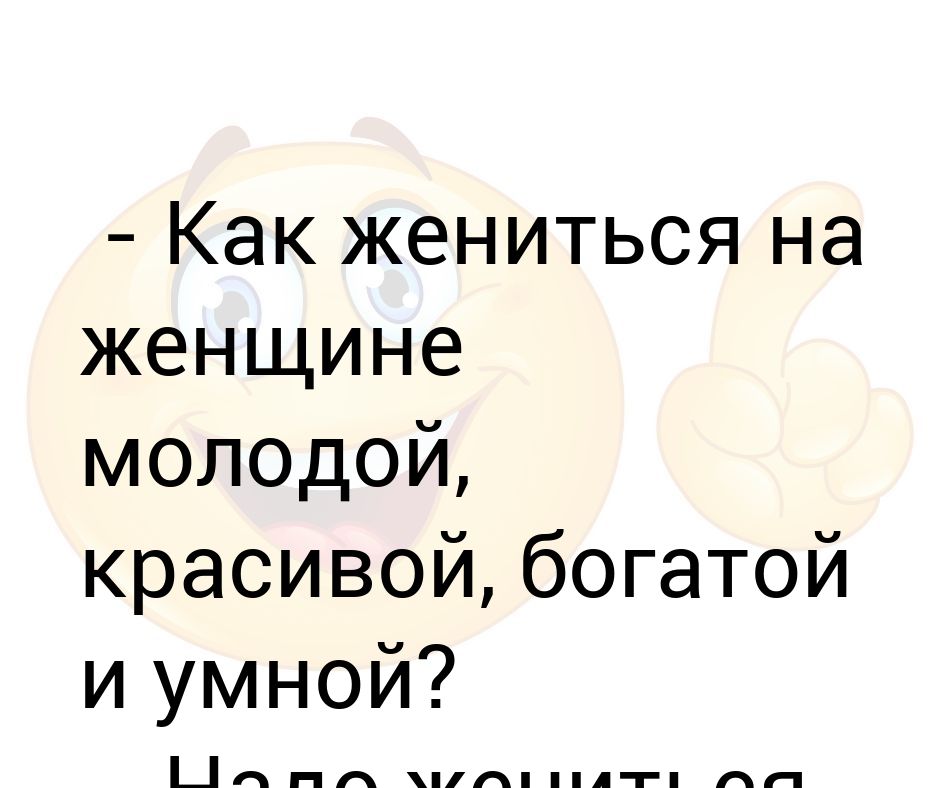 Мужчина чем старше тем богаче. Хочешь жениться на умной красивой женись три раза. Хочу жениться ищу невесту. Красивая умная выйдет замуж. Жениться надо на умных женщинах.