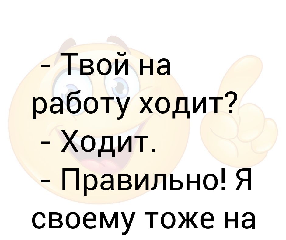 Свежие надо. Анекдот твои на работу ходят.